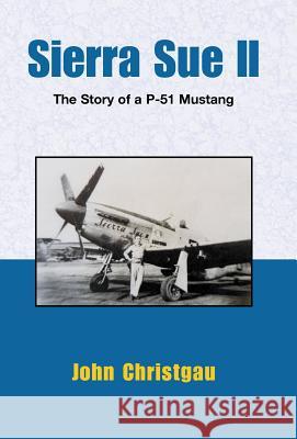 Sierra Sue II: The Story of a P-51 Mustang Christgau, John 9780738808888 Xlibris Corporation