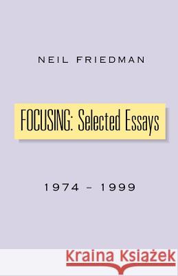 Focusing: Selected Essays: 1974-1999 Friedman, Neil 9780738812335