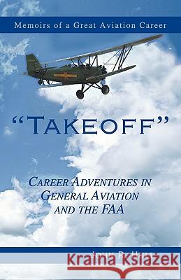 Takeoff: Career Adventures in General Aviation and the FAA: Memoirs of a Great Aviation Career Hull, John R. 9780738813790