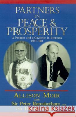 Partners in Peace and Prosperity: A Premier and a Governor in Bermuda Allison Moir, Sir Peter Ramsbotham, Sir David Gibbons 9780738814063