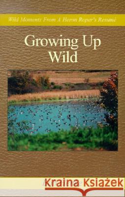 Growing Up Wild: Wild Moments from a Heron Roper's Resume Bob Henke 9780738814100 Xlibris Us