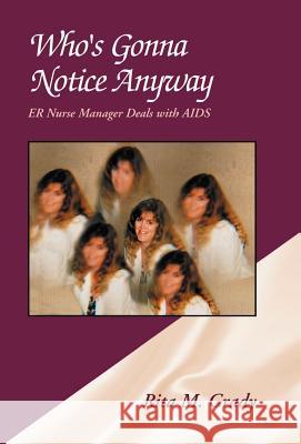 Who's Gonna Notice Anyway: ER Nurse Manager Deals with AIDS Grady, Rita M. 9780738814162 Xlibris Corporation