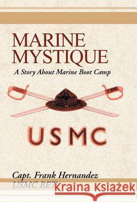 Marine Mystique: A Story about Marine Boot Camp Hernandez, Frank 9780738819501 Xlibris Corporation