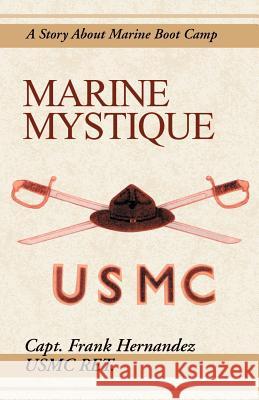 Marine Mystique: A Story about Marine Boot Camp Hernandez, Frank 9780738819518 Xlibris Corporation