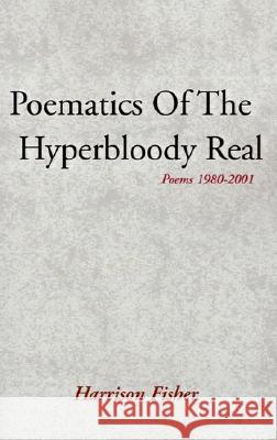 Poematics of the Hyperbloody Real: Poems 1980-2001 Harrison Fisher 9780738821771 Xlibris