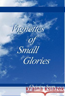 Vignettes of Small Glories Christine Scott 9780738822563 Xlibris Corporation