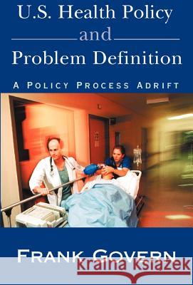 U.S. Health Policy and Problem Definition: A Policy Process Adrift Govern, Frank 9780738823416 Xlibris Corporation
