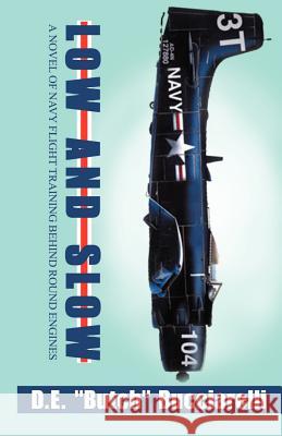 Low and Slow: A Novel of Navy Flight Training Behind Round Engines Bucciarelli, D. E. 9780738824031 Xlibris Corporation