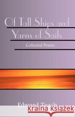Of Tall Ships and Yarns of Sails: Collected Poems Edward Teach 9780738831633 Xlibris