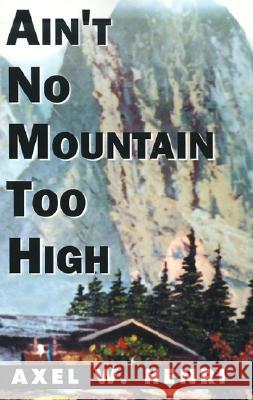 Ain't No Mountain Too High Axel W. Henri 9780738833323 XLIBRIS CORPORATION