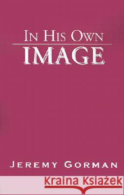 In His Own Image Jeremy Gorman 9780738839004 Xlibris Corporation