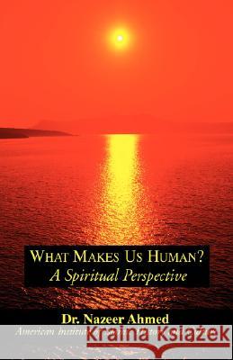 What Makes Us Human?: A Spiritual Perspective Nazeer Ahmed 9780738842035 Xlibris Corporation