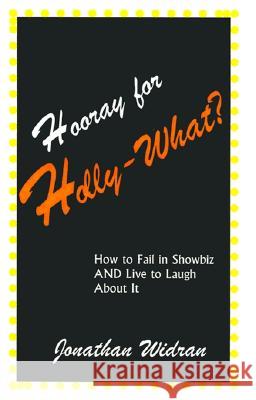 Hooray for Holly-What?: How to Fail in Showbiz AND Live to Laugh about It Jonathan Widran 9780738842646 Xlibris