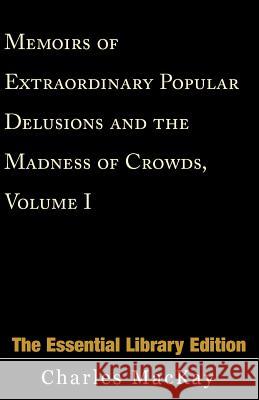 Memoirs of Extraordinary Popular Delusions and the Madness of Crowds, Volume 1 Charles MacKay Peter-Eric Philipp 9780738843087