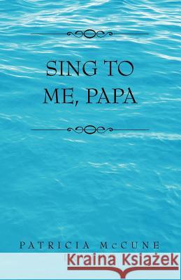 Sing to Me, Papa Patricia McCune Irvine 9780738843537 Xlibris Corporation