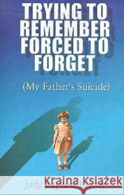 Trying to Remember, Forced to Forget: (My Father's Suicide) Judy Raphael Kletter 9780738843650