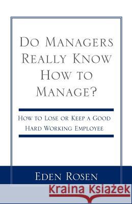 Do Managers Really Know How to Manage?: How to Lose or Keep a Good Hardworking Employee Rosen, Eden 9780738843827
