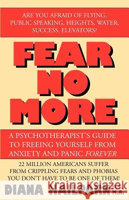 Fear No More: A Psychotherapist's Guide to Freeing Yourself from Anxiety and Panic Forever Diana Hailpar 9780738845180 Xlibris Us