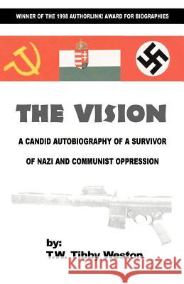 The Vision: A Candid Autobiography of a Survivor of Nazi and Communist Oppression T W Tibby Weston 9780738846279 Xlibris