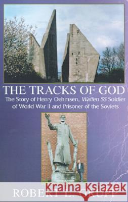 The Tracks of God: The Story of Henry Oehmsen, Waffen SS Soldier of World War II and Prisoner of the Soviets Grupp, Robert L. 9780738847160 XLIBRIS CORPORATION