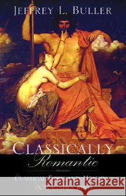 Classically Romantic: Classical Form and Meaning in Wagner's Ring Jeffrey L Buller (Mary Baldwin College) 9780738851075 Xlibris