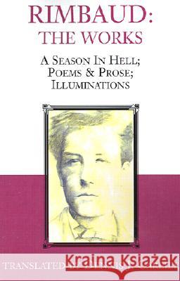 Rimbaud: The Works: A Season in Hell; Poems & Prose; Illuminations Dennis J. Carlile Alexia Montibon Arthur Rimbaud 9780738852003 Xlibris Corporation