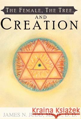 The Female, the Tree, and Creation James N. Judd Joseph H. Gelberman Carol E. Parrish-Harra 9780738854755 Xlibris Corporation