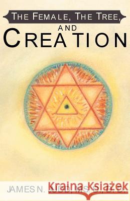 The Female, the Tree, and Creation James N. Judd 9780738854762 XLIBRIS CORPORATION