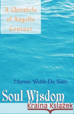 Soul Wisdom: Volume One a Chronicle of Angelic Contact Webb-De Sisto, Marion 9780738856711 Xlibris Corporation