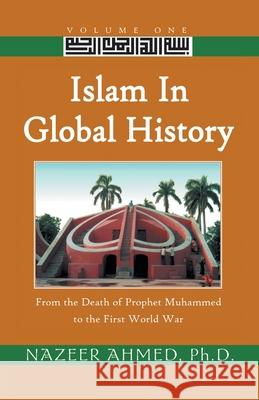 Islam in Global History: From the Death of Prophet Muhammed to the First World War Nazeer Ahmed, Ph.D. 9780738859620 Xlibris