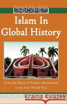 Islam in Global History: From the Death of Prophet Muhammed to the First World War Nazeer Ahmed, Ph.D. 9780738859620