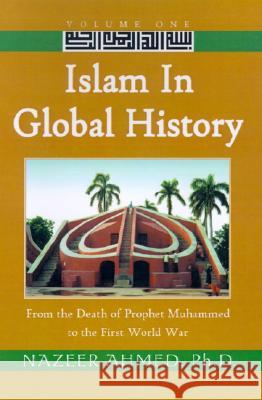 Islam in Global History: From the Death of Prophet Muhammed to the First World War Nazeer Ahmed, Ph.D., PH D Nazeer Ahmed 9780738859637