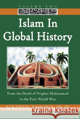 Islam in Global History: From the Death of Prophet Muhammed to the First World War Ahmed, Nazeer 9780738859651 American Institute of Islamic History and Cul