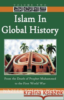 Islam in Global History: From the Death of Prophet Muhammed to the First World War Nazeer Ahmed, Ph.D. 9780738859668