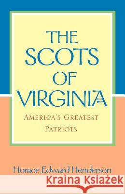 The Scots of Virginia: America's Greatest Patriots Horace Edward Henderson 9780738861319 Xlibris Corporation