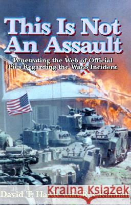 This is Not an Assault: Penetrating the Web of Official Lies Regarding the Waco Incident Hardy, David T. 9780738863412