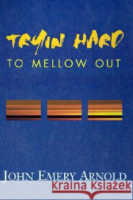 Tryin' Hard to Mellow Out John Emery Arnold 9780738865218 Xlibris Us