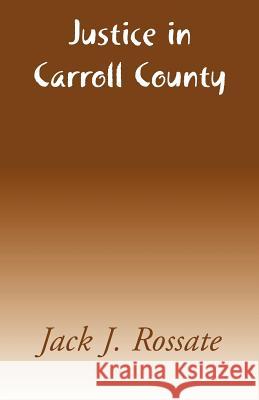 Justice in Carroll County Jack J. Rossate 9780738869988 Xlibris Corporation