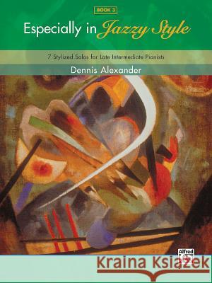 Especially in Jazzy Style - Book 3: 11 Stylized Solos for Early Late Pianists Dennis Alexander, Btech PhD Mrcpath Cbiol Fibiol Dsc (Virology Department Central Veterinary Laboratory Weybridge Addles 9780739070659