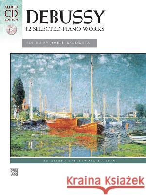 Debussy: 12 Selected Piano Works [With CD (Audio)] Claude Debussy Joseph Banowetz 9780739071069 Alfred Publishing Co., Inc.