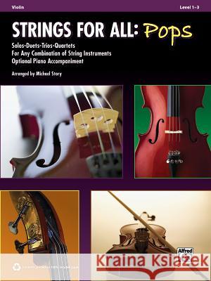 Strings for All: Pops: Violin, Level 1-3: Solos-Duets-Trios-Quartets for Any Combination of String Instruments Optional Piano Accompaniment Alfred Publishing                        Michael Story 9780739076323 Alfred Publishing Co., Inc.