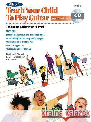 Alfred's Teach Your Child to Play Guitar, Bk 1: The Easiest Guitar Method Ever!, Book & CD [With CD (Audio)] Manus, Ron 9780739095416 Alfred Publishing Co., Inc.
