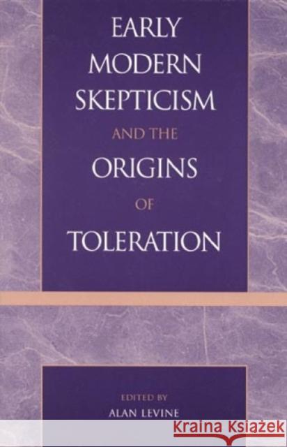 Early Modern Skepticism and the Origins of Toleration Harvey Claflin, Jr. Mansfield Dan Mahoney Alan Levine 9780739100240 Lexington Books