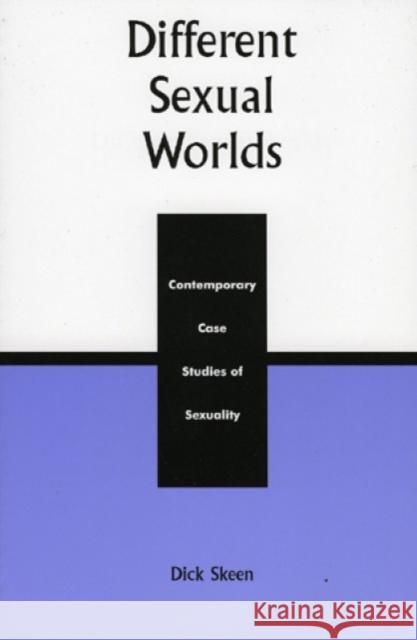 Different Sexual Worlds: Contemporary Case Studies on Sexuality, Revised Edition Skeen, Dick 9780739100301 Lexington Books