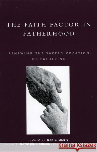 The Faith Factor in Fatherhood: Renewing the Sacred Vocation of Fathering Eberly, Don E. 9780739100806 Lexington Books