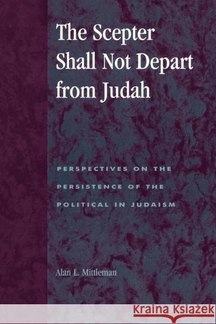 The Scepter Shall Not Depart from Judah: Perspectives on the Persistence of the Political in Judaism Mittleman, Alan L. 9780739100974 Lexington Books