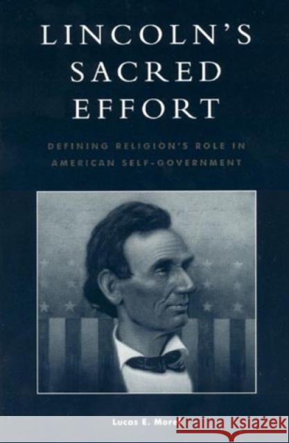 Lincoln's Sacred Effort: Defining Religion's Role in American Self-Government Morel, Lucas E. 9780739101063 Lexington Books
