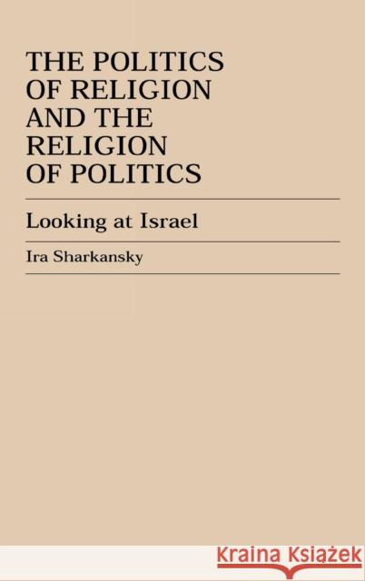 The Politics of Religion and the Religion of Politics: Looking at Israel Sharkansky, Ira 9780739101094 Lexington Books