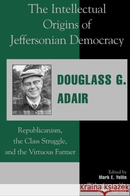 The Intellectual Origins of Jeffersonian Democracy: Republicanism, the Class Struggle and the Virtuous Farmer Adair, Douglass G. 9780739101254 Lexington Books