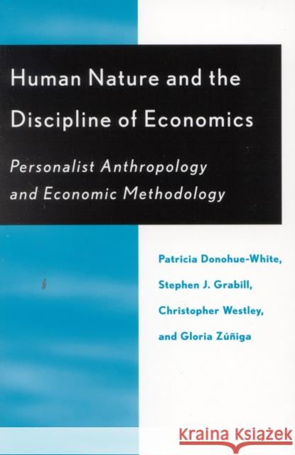 Human Nature and the Discipline of Economics: Personalist Anthropology and Economic Methodology Donohue-White, Patricia 9780739101858 Lexington Books